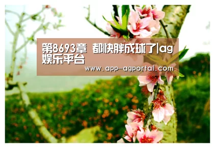 第8693章 都快胖成球了|ag娱乐平台(图1) ag官网